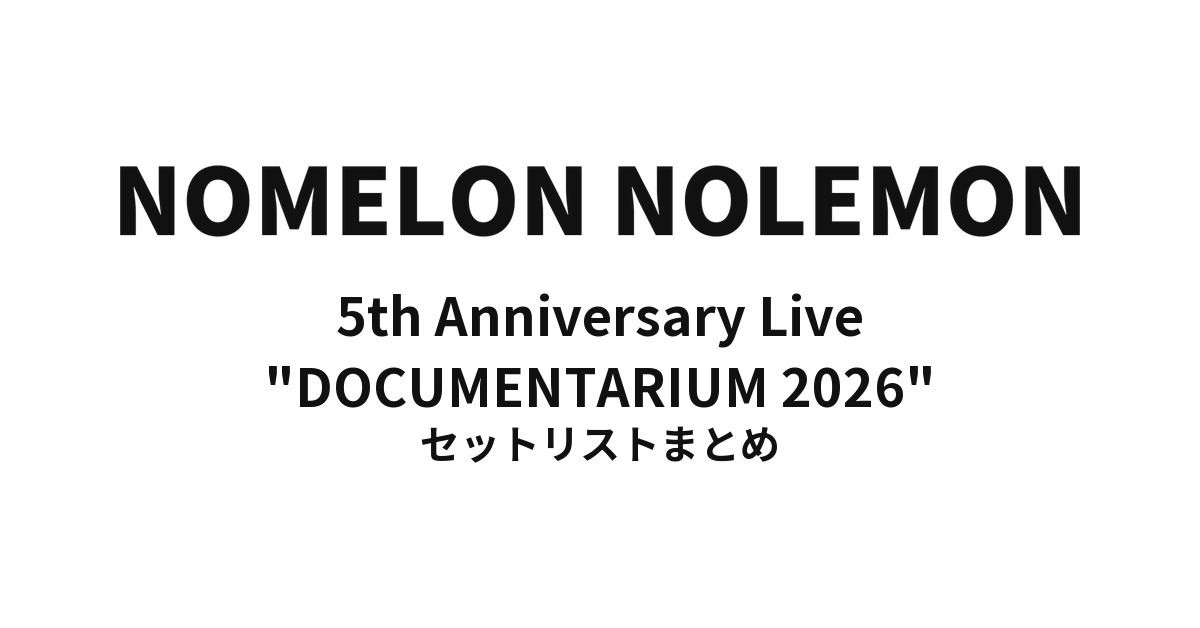 NOMELON NOLEMON 5th Anniversary Live "DOCUMENTARIUM 2026" セットリストまとめ
