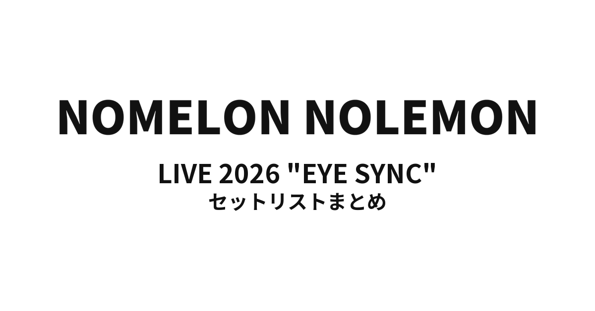 NOMELON NOLEMON LIVE 2026 "EYE SYNC" セットリストまとめ