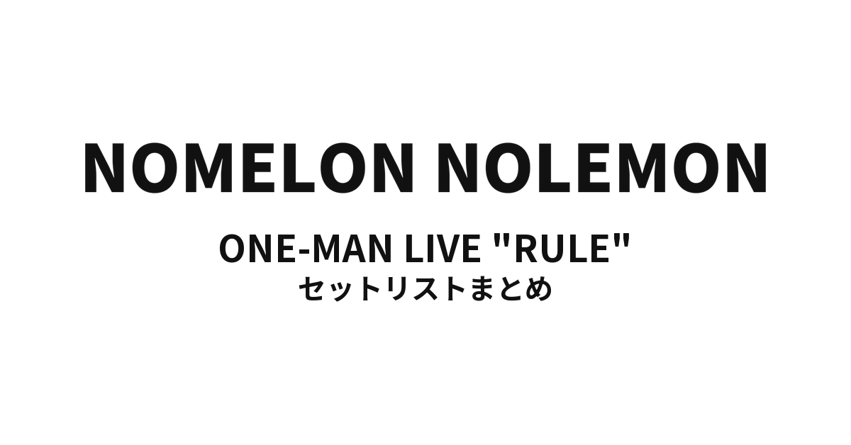 NOMELON NOLEMON ONE-MAN LIVE "RULE" セットリストまとめ