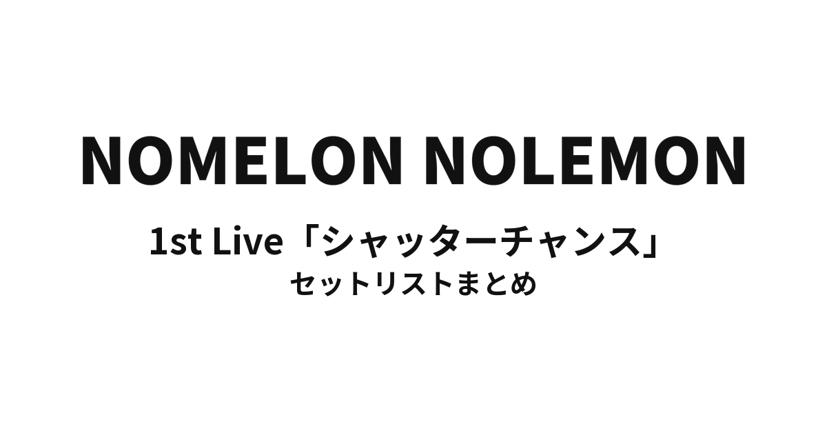 NOMELON NOLEMON 1st Live「シャッターチャンス」 セットリストまとめ