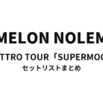 NOMELON NOLEMON QUATTRO TOUR「SUPERMOON」 セットリストまとめ