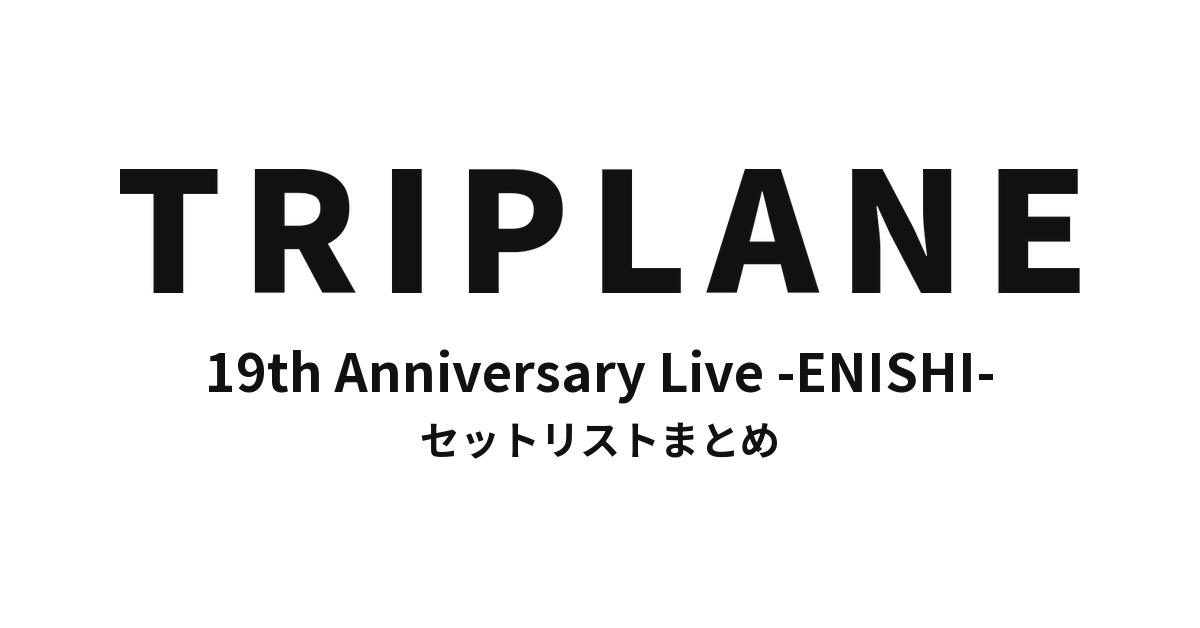 TRIPLANE 19th Anniversary Live -ENISHI- セットリストまとめ