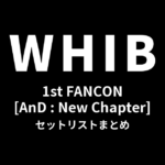 2025 WHIB 1st FANCON [AnD : New Chapter] セットリストまとめ