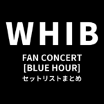 2026 WHIB FAN CONCERT [BLUE HOUR] セットリストまとめ