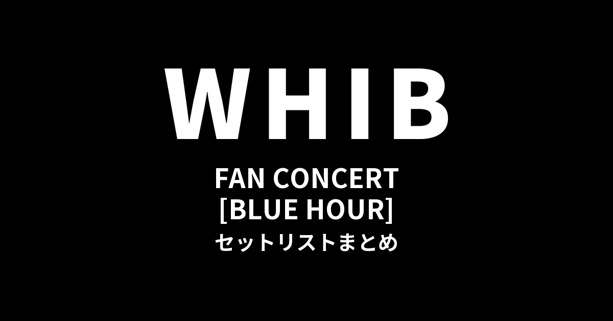 2026 WHIB FAN CONCERT [BLUE HOUR] セットリストまとめ