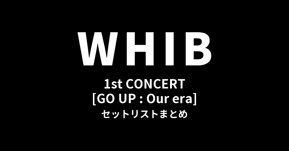 2026 WHIB 1st CONCERT [GO UP : Our era] セットリストまとめ
