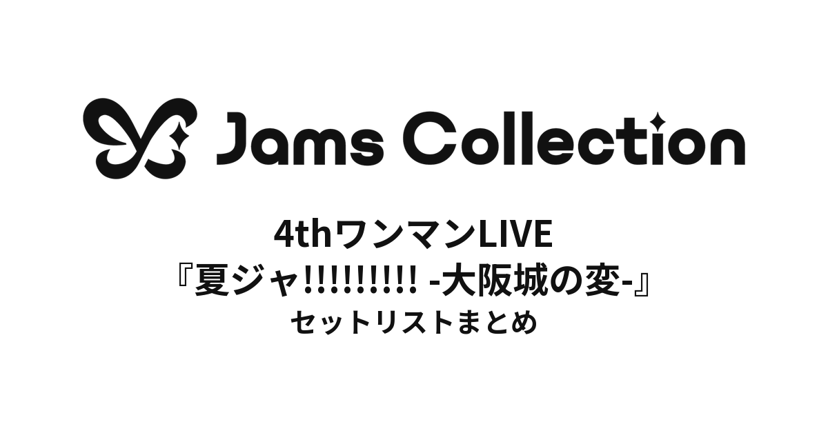 JamsCollection 4thワンマンLIVE『夏ジャ!!!!!!!!! -大阪城の変-』 セットリストまとめ