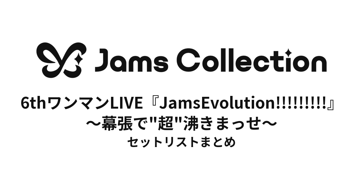 JamsCollection 6thワンマンLIVE『JamsEvolution!!!!!!!!!〜幕張で"超"沸きまっせ〜』 セットリストまとめ