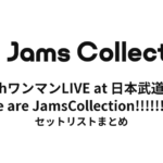 JamsCollection 7thワンマンLIVE at 日本武道館『We are JamsCollection!!!!!!!!!』 セットリストまとめ