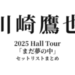 川崎鷹也 2025 Hall Tour「まだ夢の中」全公演セットリストまとめ