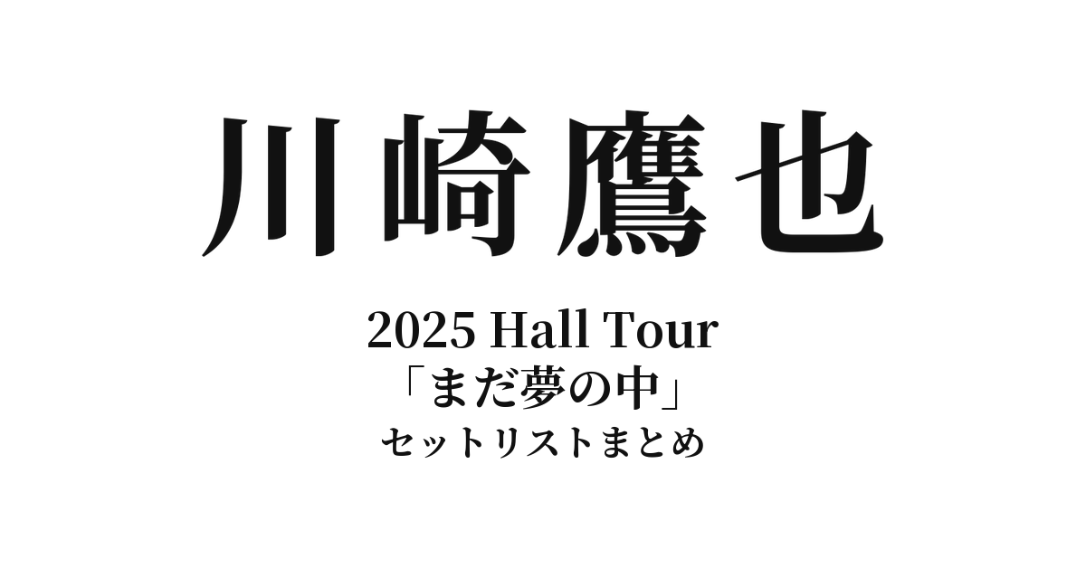 川崎鷹也 2025 Hall Tour「まだ夢の中」全公演セットリストまとめ