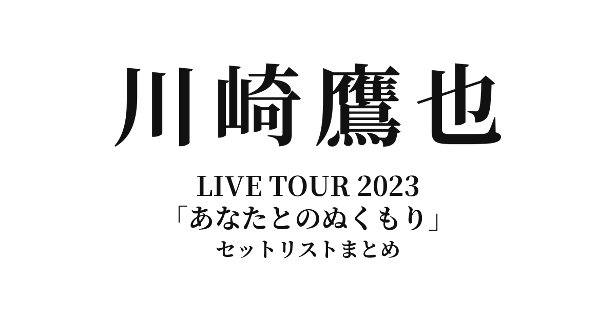 川崎鷹也 LIVE TOUR 2023「あなたとのぬくもり」全公演セットリストまとめ
