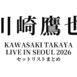 川崎鷹也 KAWASAKI TAKAYA LIVE IN SEOUL 2026 セットリストまとめ