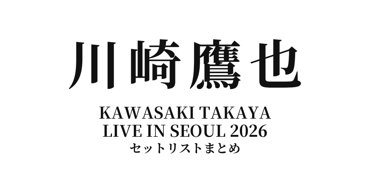 川崎鷹也 KAWASAKI TAKAYA LIVE IN SEOUL 2026 セットリストまとめ