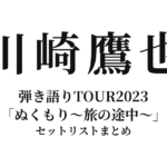 川崎鷹也 弾き語りTOUR2023「ぬくもり〜旅の途中〜」全公演セットリストまとめ