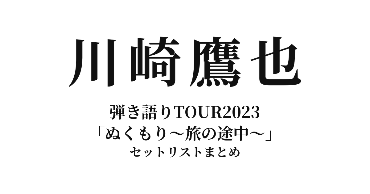 川崎鷹也 弾き語りTOUR2023「ぬくもり〜旅の途中〜」全公演セットリストまとめ