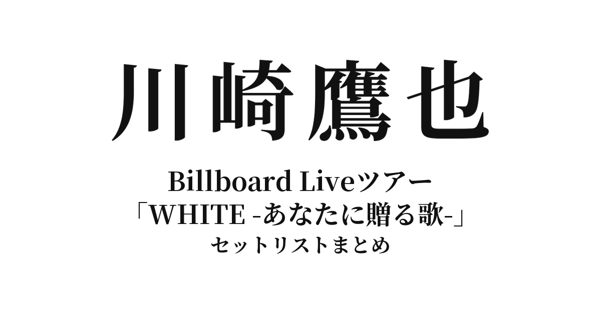 川崎鷹也 Billboard Liveツアー「WHITE -あなたに贈る歌-」セットリストまとめ