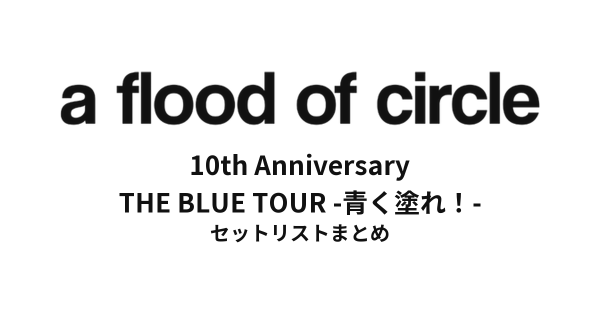 a flood of circle 10th Anniversary "THE BLUE TOUR -青く塗れ!-" セットリストまとめ
