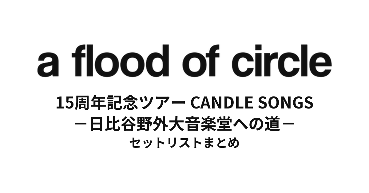 a flood of circle デビュー15周年記念ツアー "CANDLE SONGS -日比谷野外大音楽堂への道-" セットリストまとめ