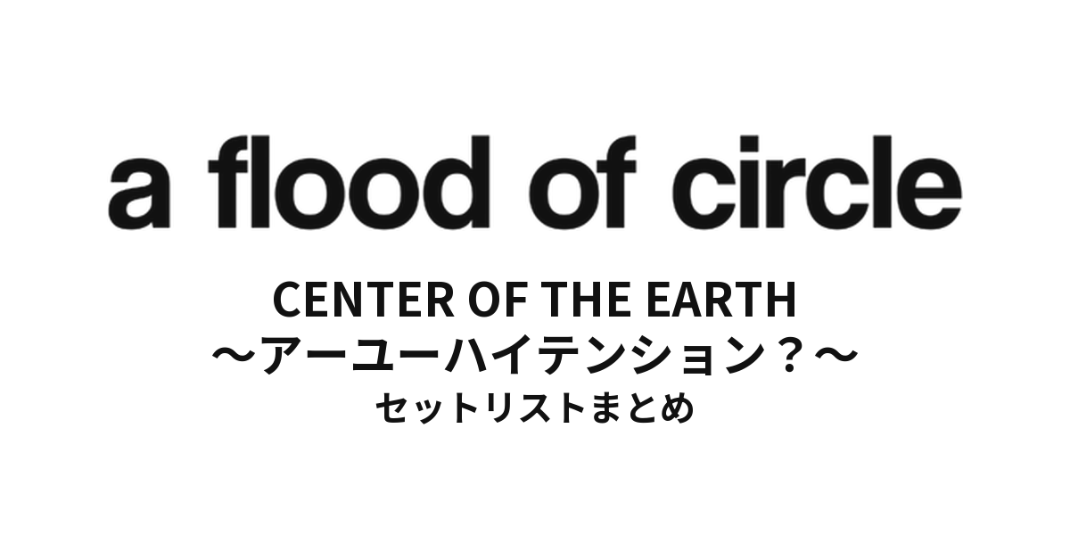 a flood of circle Tour "CENTER OF THE EARTH 〜アーユーハイテンション?〜" セットリストまとめ
