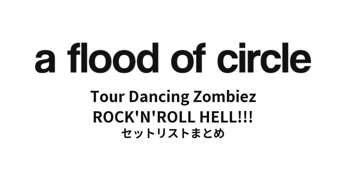 a flood of circle Tour Dancing Zombiez "ROCK'N'ROLL HELL!!! AFOCの地獄突きワンマンツアー" セットリストまとめ