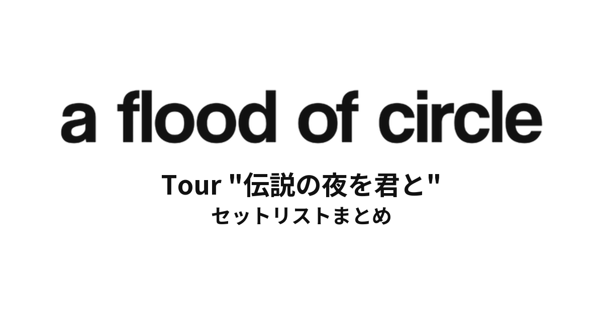 a flood of circle Tour "伝説の夜を君と" セットリストまとめ