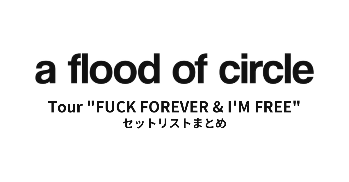 a flood of circle Tour "FUCK FOREVER & I'M FREE" セットリストまとめ
