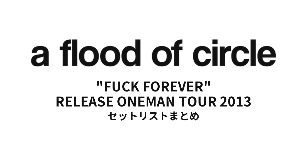 a flood of circle "FUCK FOREVER" RELEASE ONEMAN TOUR 2013 セットリストまとめ