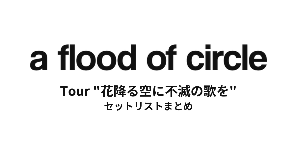 a flood of circle Tour "花降る空に不滅の歌を" セットリストまとめ