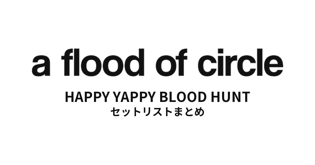 a flood of circle HAPPY YAPPY BLOOD HUNT セットリストまとめ