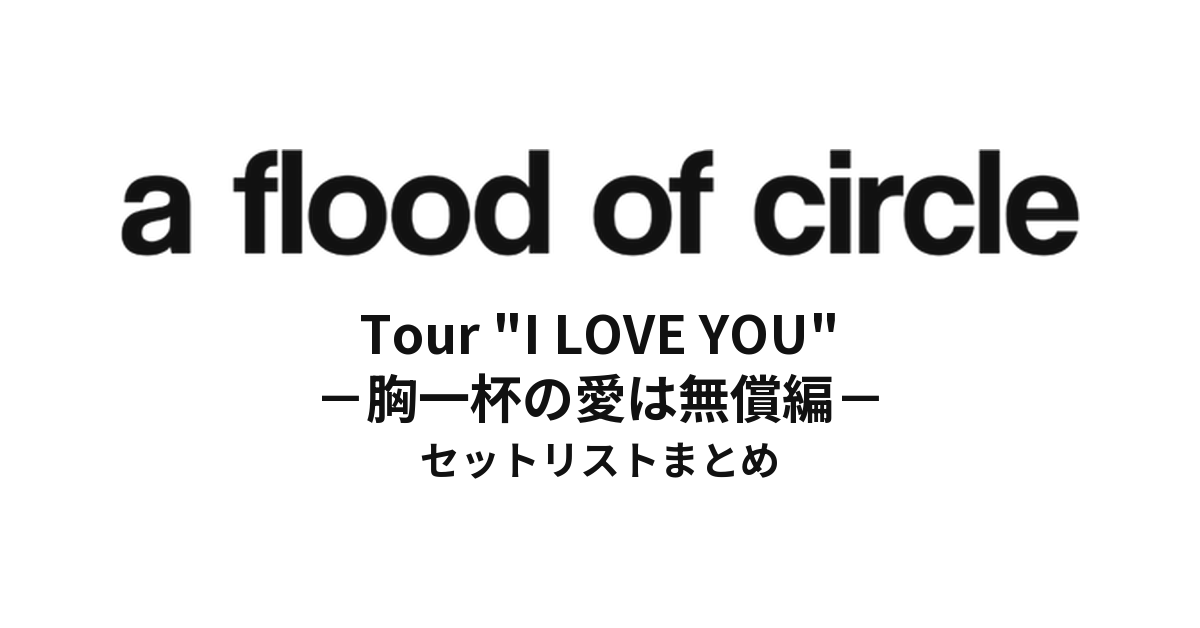 a flood of circle Tour "I LOVE YOU -胸一杯の愛は無償編-" セットリストまとめ