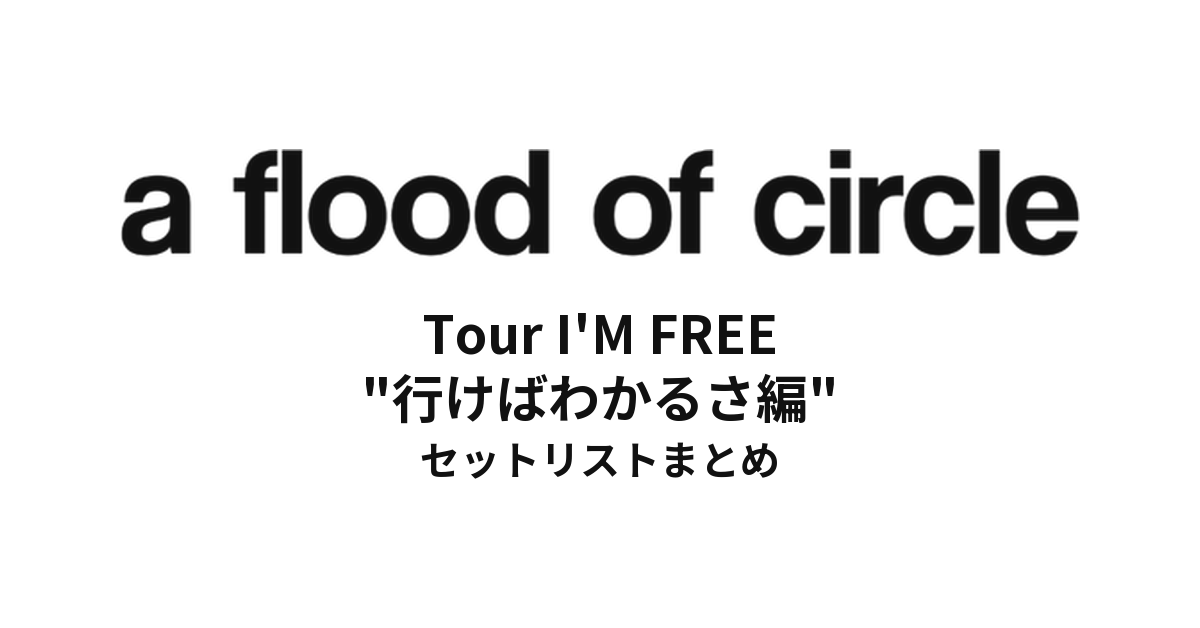 a flood of circle Tour I'M FREE "行けばわかるさ編" セットリストまとめ
