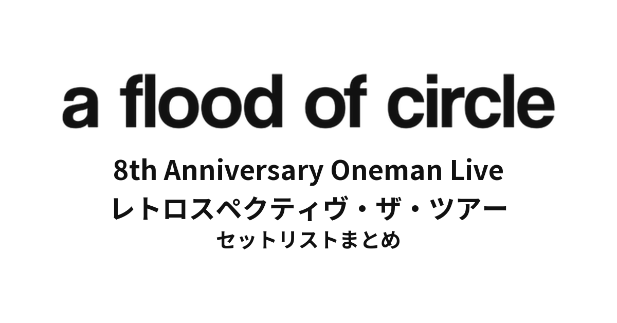 a flood of circle 8th Anniversary Oneman Live "レトロスペクティヴ・ザ・ツアー" セットリストまとめ