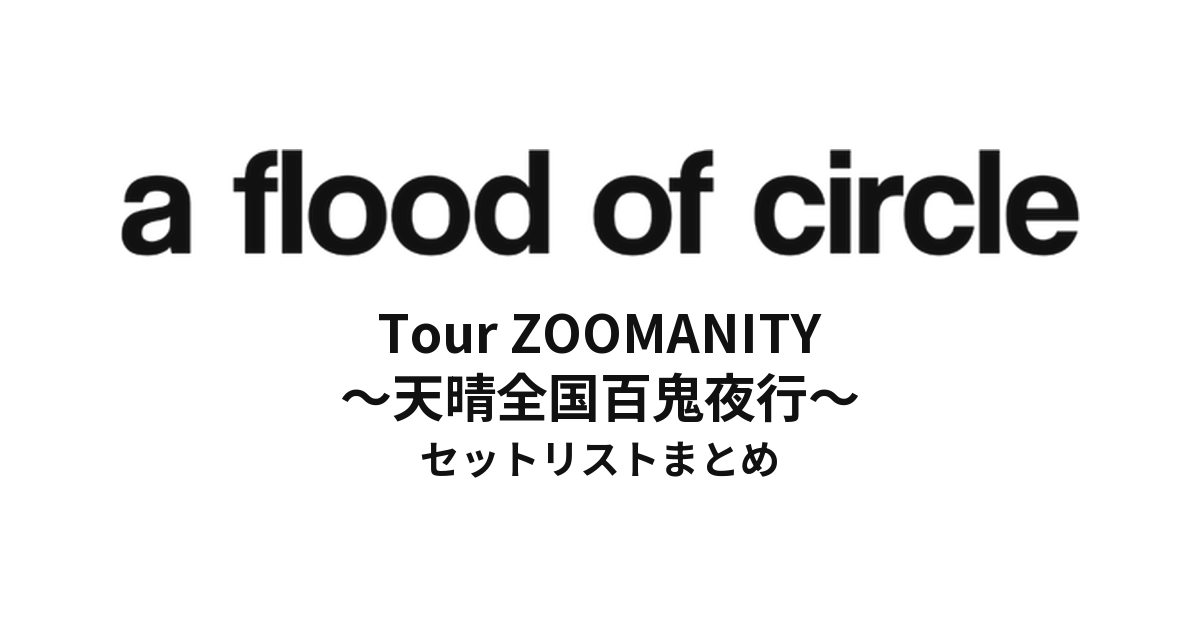 a flood of circle Tour ZOOMANITY ～天晴全国百鬼夜行～ セットリストまとめ