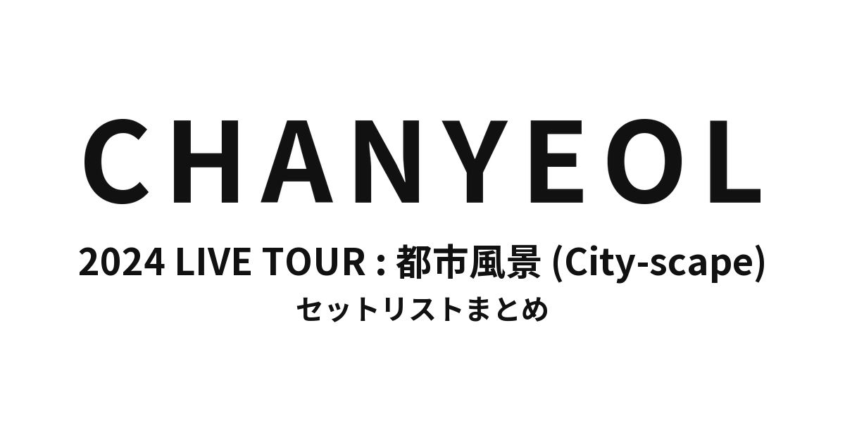 2024 CHANYEOL LIVE TOUR : 都市風景 (City-scape) セットリストまとめ
