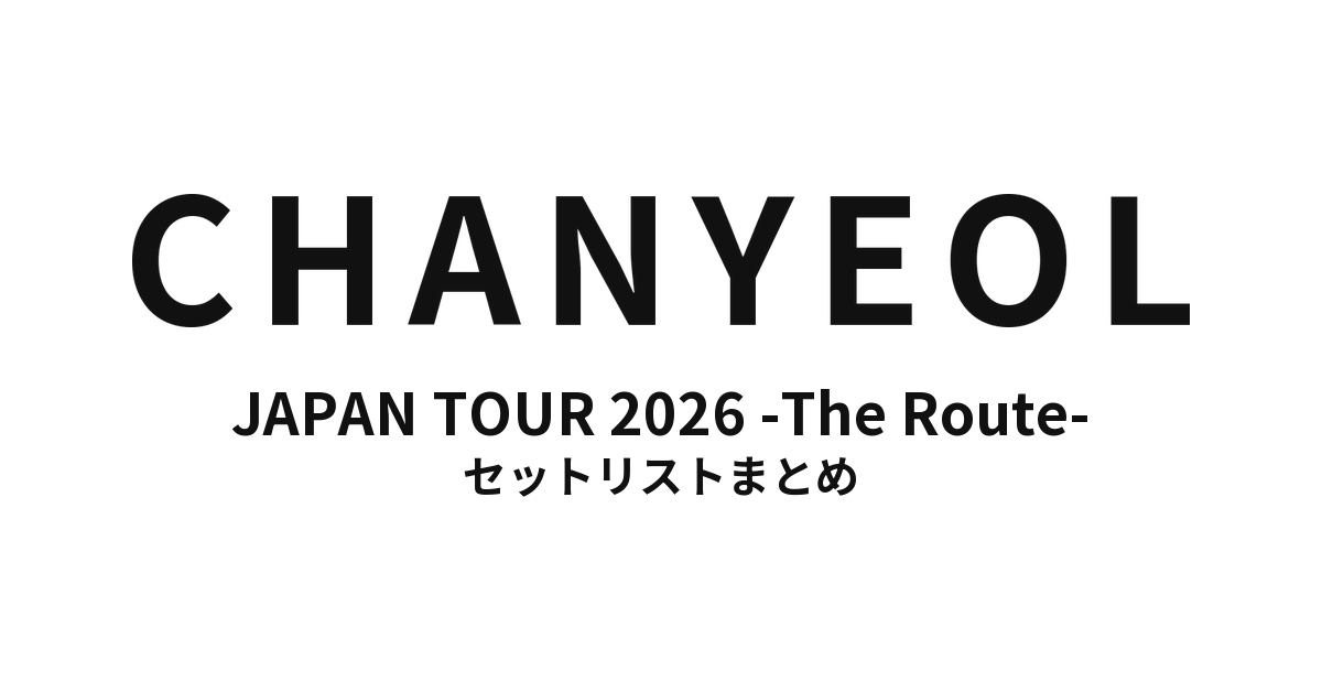 CHANYEOL JAPAN TOUR 2026 -The Route- セットリストまとめ