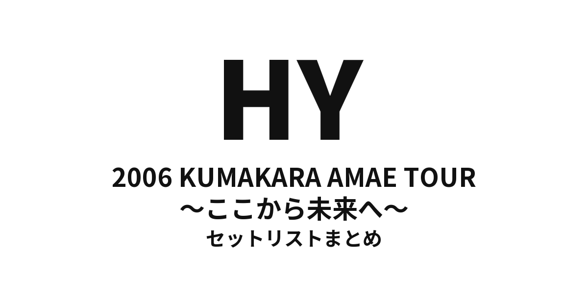HY 2006 KUMAKARA AMAE TOUR ～ここから未来へ～ セットリストまとめ