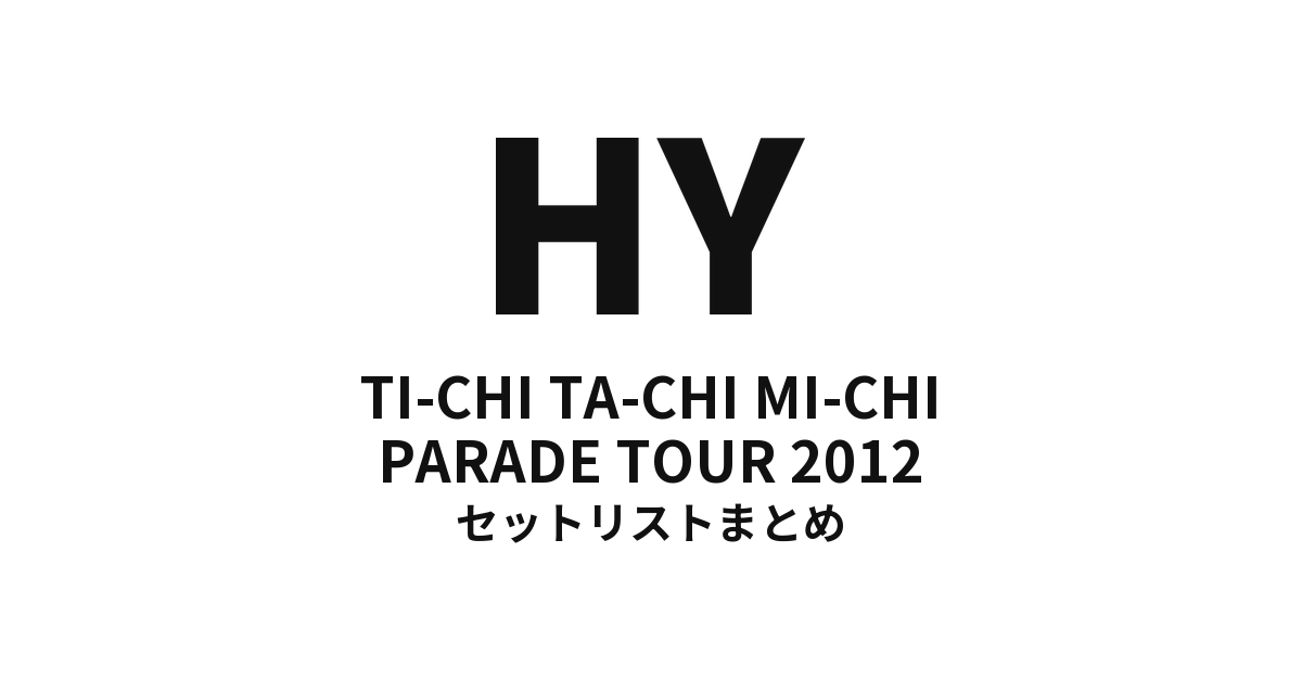 HY TI-CHI TA-CHI MI-CHI PARADE TOUR 2012 セットリストまとめ