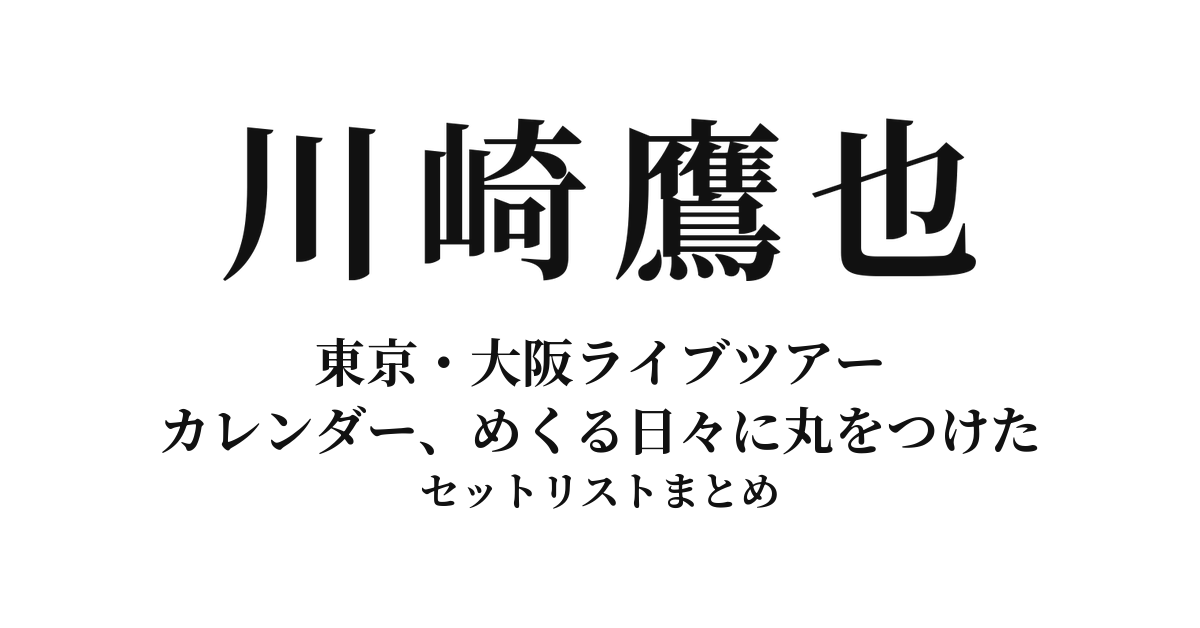 川崎鷹也 東京・大阪ライブツアー「カレンダー、めくる日々に丸をつけた」全公演セットリストまとめ