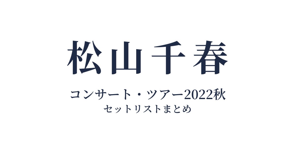 松山千春コンサート・ツアー2022秋 セットリストまとめ