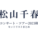 松山千春コンサート・ツアー2023秋 セットリストまとめ