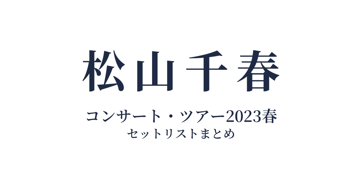 松山千春コンサート・ツアー2023春 セットリストまとめ