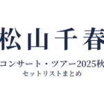 松山千春コンサート・ツアー2025秋 セットリストまとめ