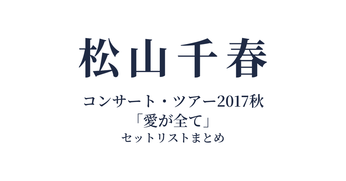 松山千春コンサート・ツアー2017秋「愛が全て」 セットリストまとめ