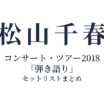 松山千春コンサート・ツアー2018「弾き語り」 セットリストまとめ