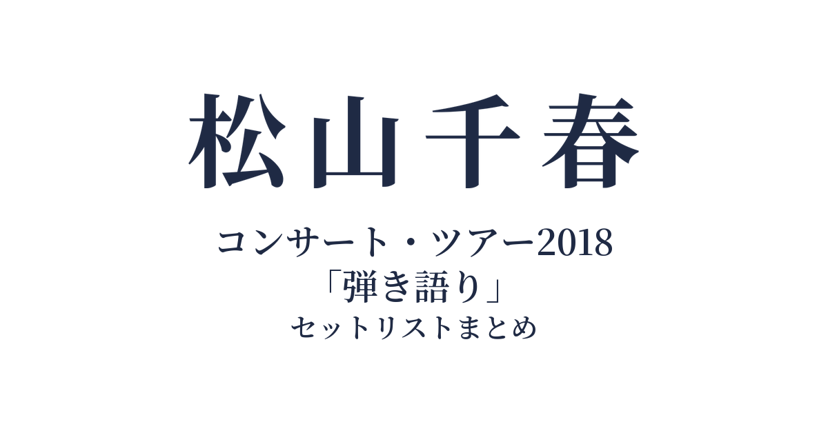 松山千春コンサート・ツアー2018「弾き語り」 セットリストまとめ