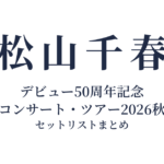 【松山千春 セトリ】デビュー50周年記念 コンサート・ツアー2026秋 全公演セットリストまとめ