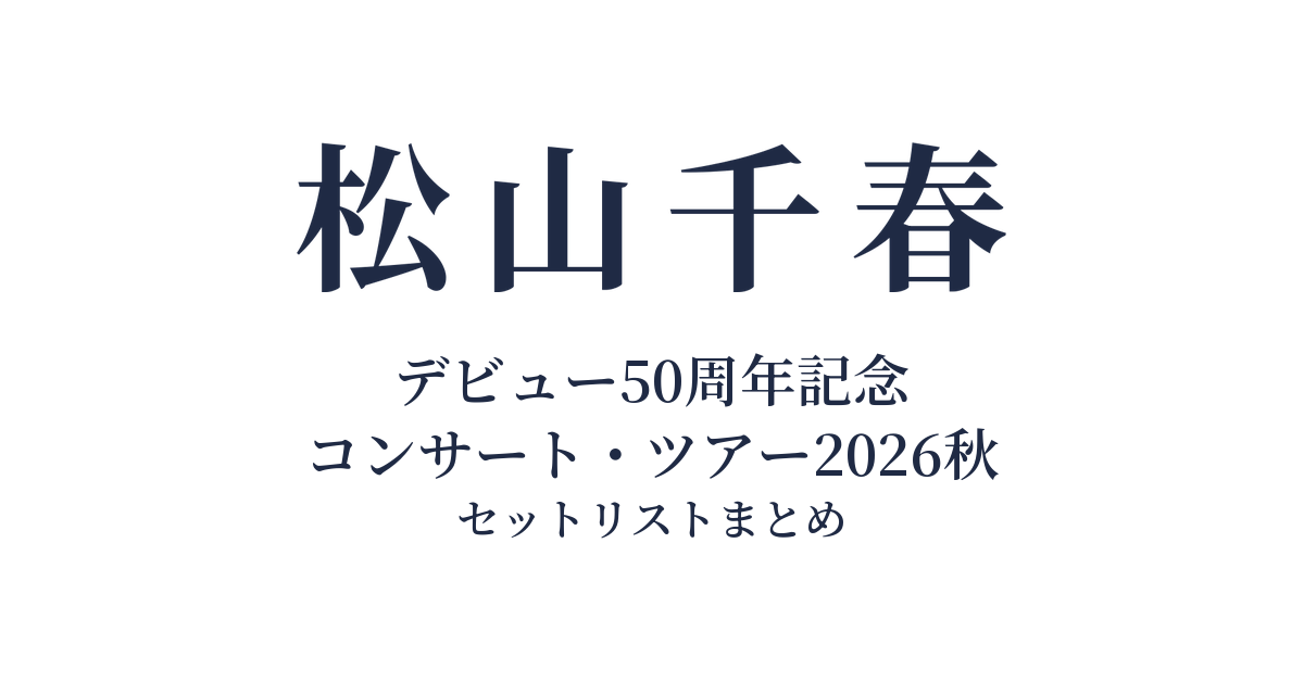 【松山千春 セトリ】デビュー50周年記念 コンサート・ツアー2026秋 全公演セットリストまとめ