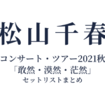 松山千春コンサート・ツアー2021秋「敢然・漠然・茫然」 セットリストまとめ