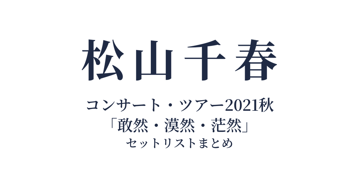 松山千春コンサート・ツアー2021秋「敢然・漠然・茫然」 セットリストまとめ